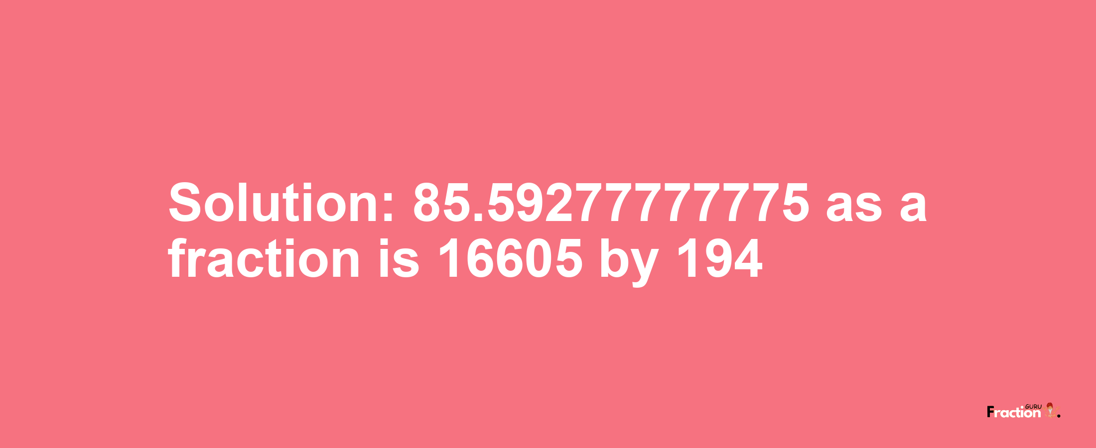 Solution:85.59277777775 as a fraction is 16605/194